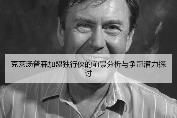 克莱汤普森加盟独行侠的前景分析与争冠潜力探讨