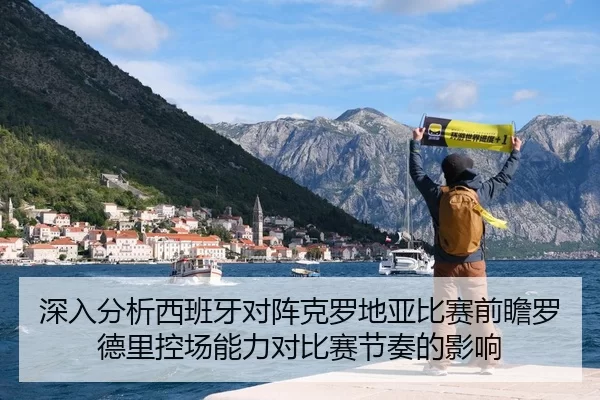 深入分析西班牙对阵克罗地亚比赛前瞻罗德里控场能力对比赛节奏的影响