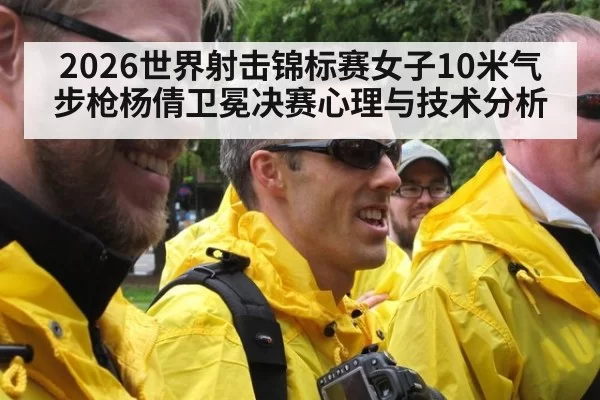 2026世界射击锦标赛女子10米气步枪杨倩卫冕决赛心理与技术分析
