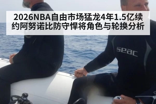 2026NBA自由市场猛龙4年1.5亿续约阿努诺比防守悍将角色与轮换分析