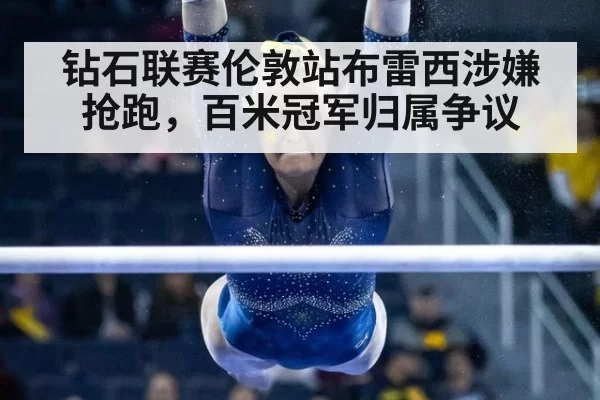 钻石联赛伦敦站布雷西涉嫌抢跑，百米冠军归属争议