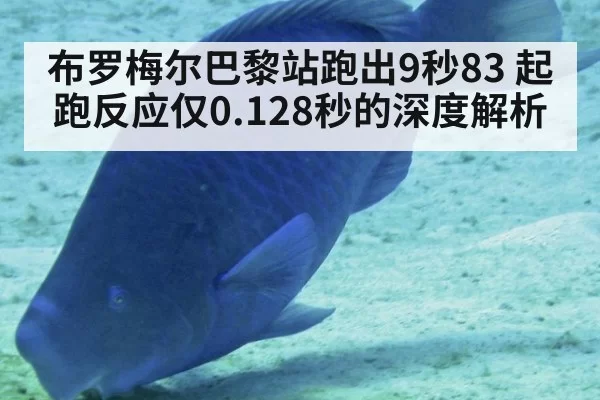 布罗梅尔巴黎站跑出9秒83 起跑反应仅0.128秒的深度解析