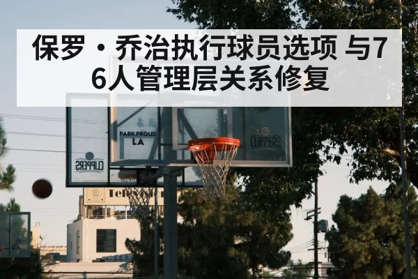 保罗·乔治执行球员选项 与76人管理层关系修复
