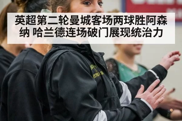 英超第二轮曼城客场两球胜阿森纳 哈兰德连场破门展现统治力