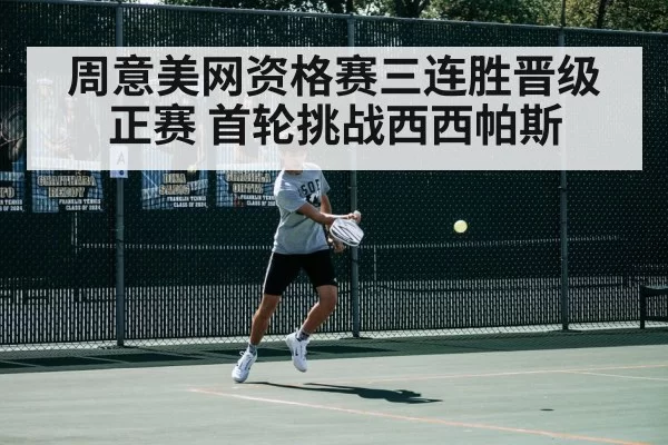 周意美网资格赛三连胜晋级正赛 首轮挑战西西帕斯